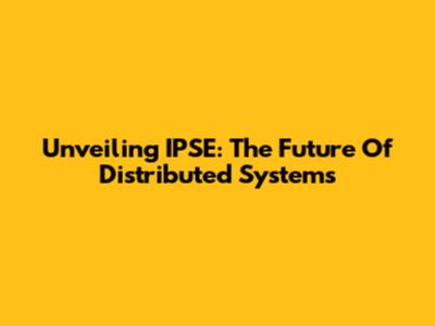 Unveiling IPSE: The Future Of Distributed Systems