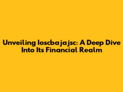 Unveiling Ioscbajajsc: A Deep Dive Into Its Financial Realm