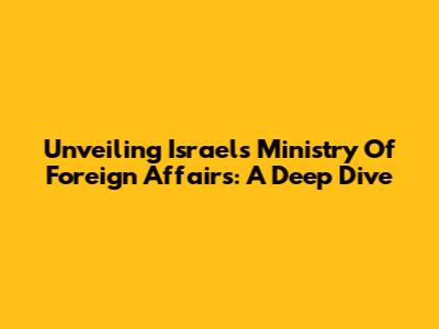 Unveiling Israel's Ministry Of Foreign Affairs: A Deep Dive