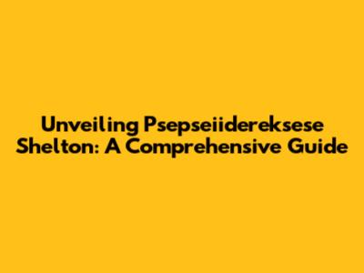 Unveiling Psepseiidereksese Shelton: A Comprehensive Guide