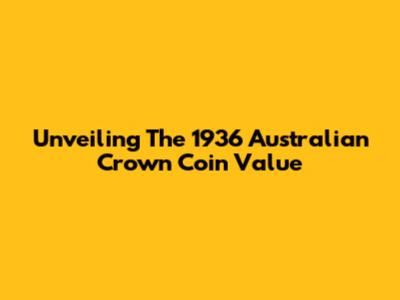 Unveiling The 1936 Australian Crown Coin Value