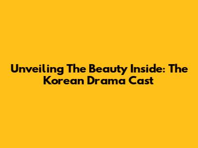 Unveiling The Beauty Inside: The Korean Drama Cast