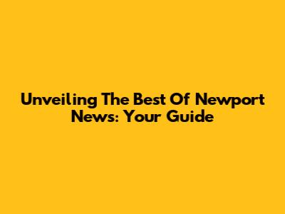 Unveiling The Best Of Newport News: Your Guide