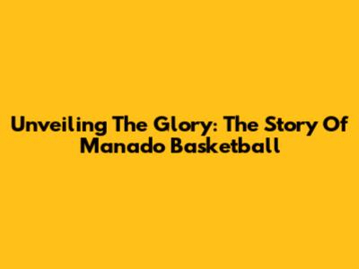 Unveiling The Glory: The Story Of Manado Basketball