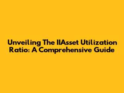 Unveiling The IIAsset Utilization Ratio: A Comprehensive Guide