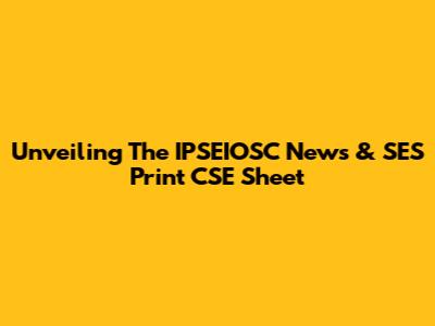 Unveiling The IPSEIOSC News & SES Print CSE Sheet
