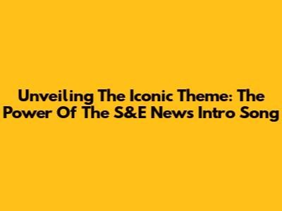 Unveiling The Iconic Theme: The Power Of The S&E News Intro Song