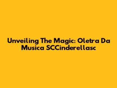 Unveiling The Magic: Oletra Da Musica SCCinderellasc