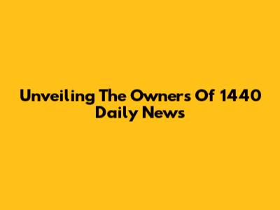 Unveiling The Owners Of 1440 Daily News