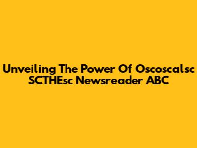 Unveiling The Power Of Oscoscalsc SCTHEsc Newsreader ABC