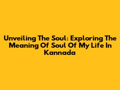 Unveiling The Soul: Exploring The Meaning Of 'Soul Of My Life' In Kannada