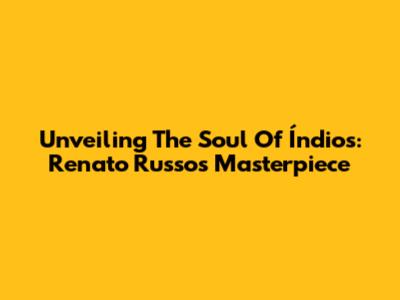 Unveiling The Soul Of 'Índios': Renato Russo's Masterpiece