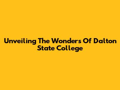 Unveiling The Wonders Of Dalton State College