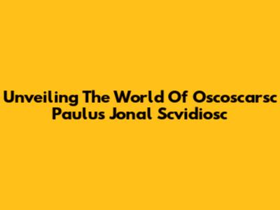 Unveiling The World Of Oscoscarsc Paulus Jonal Scvidiosc