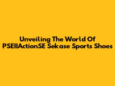 Unveiling The World Of PSEIIActionSE Sekase Sports Shoes