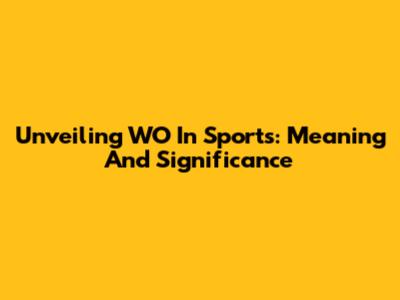 Unveiling WO In Sports: Meaning And Significance