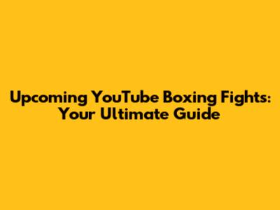 Upcoming YouTube Boxing Fights: Your Ultimate Guide