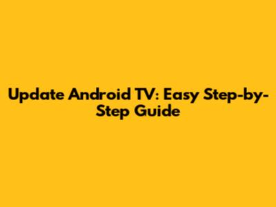 Update Android TV: Easy Step-by-Step Guide