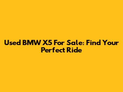 Used BMW X5 For Sale: Find Your Perfect Ride