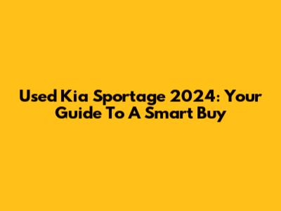 Used Kia Sportage 2024: Your Guide To A Smart Buy