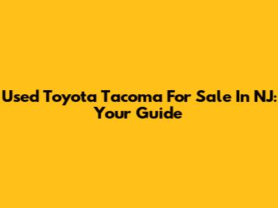 Used Toyota Tacoma For Sale In NJ: Your Guide