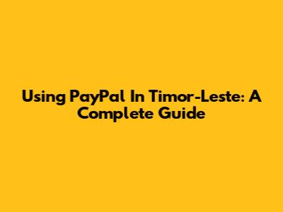 Using PayPal In Timor-Leste: A Complete Guide