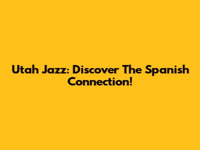 Utah Jazz: Discover The Spanish Connection!