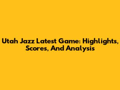 Utah Jazz Latest Game: Highlights, Scores, And Analysis