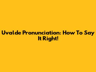 Uvalde Pronunciation: How To Say It Right!