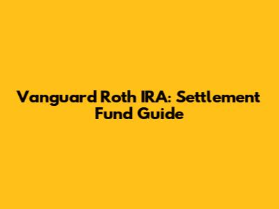 Vanguard Roth IRA: Settlement Fund Guide