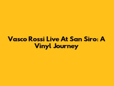 Vasco Rossi Live At San Siro: A Vinyl Journey