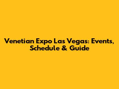 Venetian Expo Las Vegas: Events, Schedule & Guide