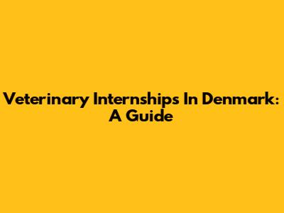 Veterinary Internships In Denmark: A Guide