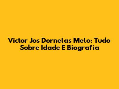 Victor Jos Dornelas Melo: Tudo Sobre Idade E Biografia