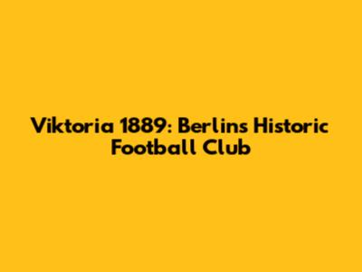 Viktoria 1889: Berlin's Historic Football Club