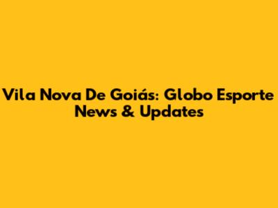 Vila Nova De Goiás: Globo Esporte News & Updates