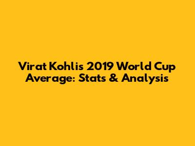 Virat Kohli's 2019 World Cup Average: Stats & Analysis