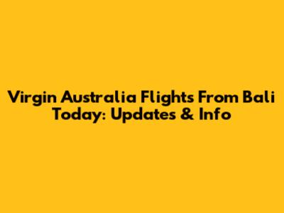 Virgin Australia Flights From Bali Today: Updates & Info