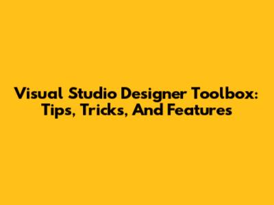 Visual Studio Designer Toolbox: Tips, Tricks, And Features