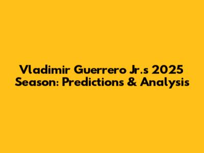 Vladimir Guerrero Jr.'s 2025 Season: Predictions & Analysis