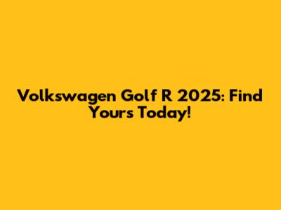 Volkswagen Golf R 2025: Find Yours Today!