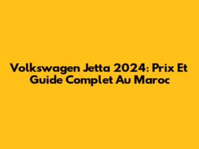 Volkswagen Jetta 2024: Prix Et Guide Complet Au Maroc
