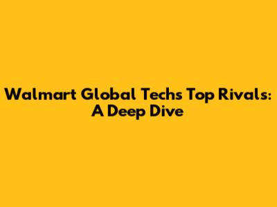 Walmart Global Tech's Top Rivals: A Deep Dive