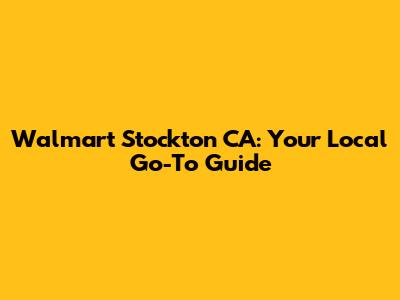 Walmart Stockton CA: Your Local Go-To Guide
