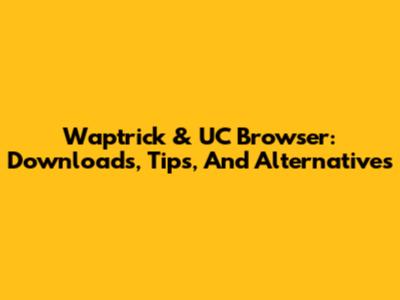 Waptrick & UC Browser: Downloads, Tips, And Alternatives