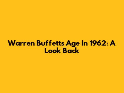 Warren Buffett's Age In 1962: A Look Back