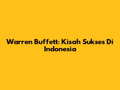 Warren Buffett: Kisah Sukses Di Indonesia