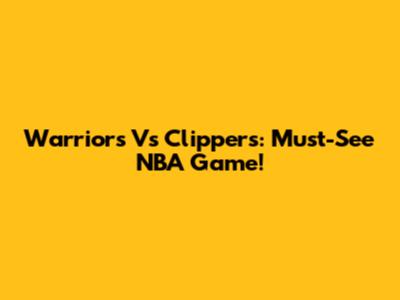 Warriors Vs Clippers: Must-See NBA Game!