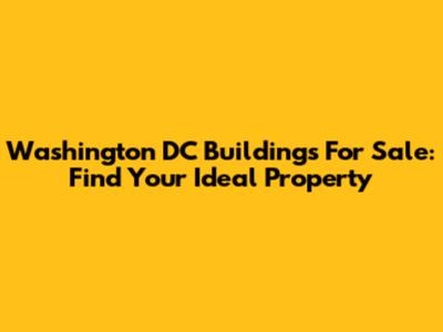 Washington DC Buildings For Sale: Find Your Ideal Property