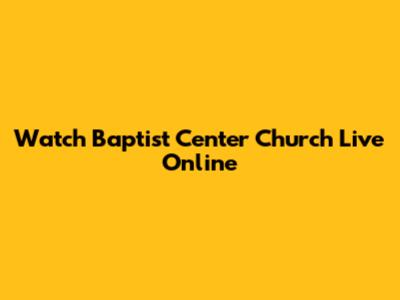 Watch Baptist Center Church Live Online